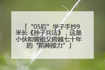 “05后”学子手抄9米长《孙子兵法》，这是小伙和曾祖父跨越七十年的“精神接力”