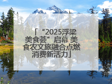 “2025浮梁美食荟”启幕 美食农文旅融合点燃消费新活力