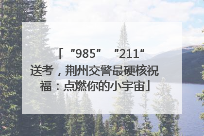 “985”“211”送考，荆州交警最硬核祝福：点燃你的小宇宙