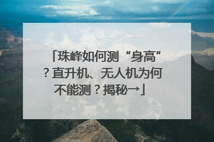 珠峰如何测“身高”？直升机、无人机为何不能测？揭秘→
