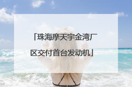 珠海摩天宇金湾厂区交付首台发动机
