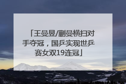 王曼昱/蒯曼横扫对手夺冠，国乒实现世乒赛女双19连冠