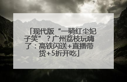 现代版“一骑红尘妃子笑”？广州荔枝玩嗨了：高铁闪送+直播带货+5折开吃