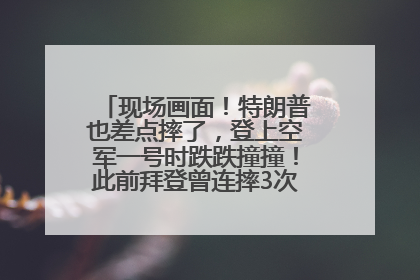 现场画面！特朗普也差点摔了，登上空军一号时跌跌撞撞！此前拜登曾连摔3次，被特朗普嘲讽