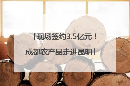现场签约3.5亿元！成都农产品走进昆明