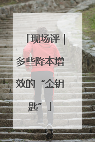 现场评｜多些降本增效的“金钥匙”