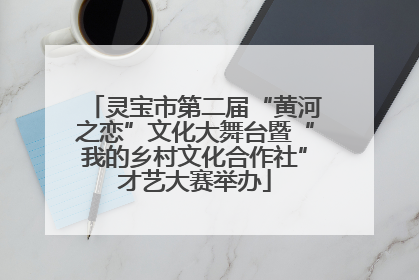 灵宝市第二届“黄河之恋”文化大舞台暨“我的乡村文化合作社”才艺大赛举办