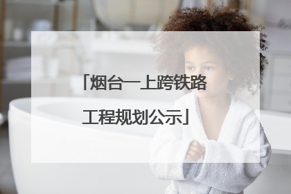 烟台一上跨铁路工程规划公示