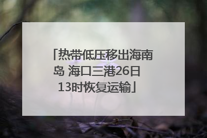 热带低压移出海南岛 海口三港26日13时恢复运输