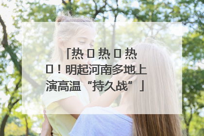 热 ҈ 热 ҈ 热 ҈！明起河南多地上演高温“持久战”