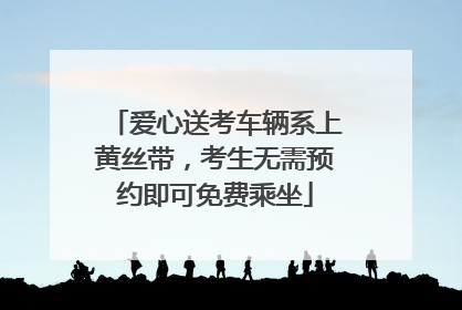爱心送考车辆系上黄丝带，考生无需预约即可免费乘坐