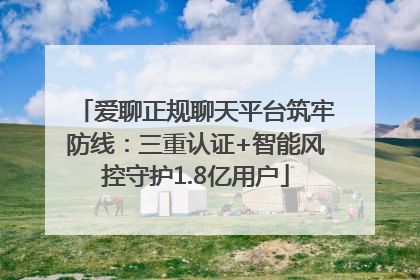 爱聊正规聊天平台筑牢防线：三重认证+智能风控守护1.8亿用户