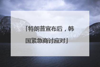 特朗普宣布后，韩国紧急商讨应对
