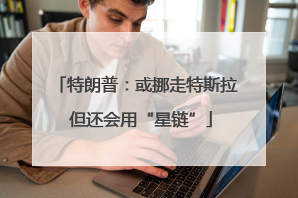 特朗普：或挪走特斯拉 但还会用“星链”