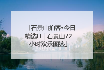 石景山拍客•今日精选⑲｜石景山72小时欢乐图鉴