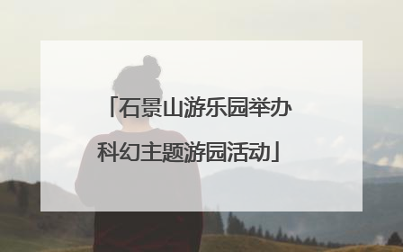 石景山游乐园举办科幻主题游园活动