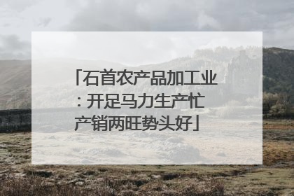 石首农产品加工业：开足马力生产忙 产销两旺势头好