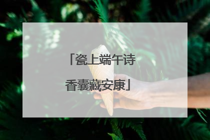 瓷上端午诗 香囊藏安康