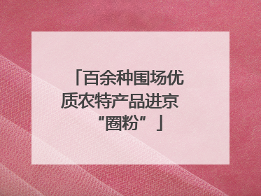 百余种围场优质农特产品进京“圈粉”