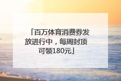 百万体育消费券发放进行中，每周封顶可领180元