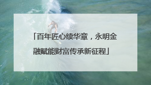 百年匠心续华章，永明金融赋能财富传承新征程