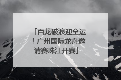 百龙破浪迎全运！广州国际龙舟邀请赛珠江开赛