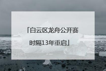 白云区龙舟公开赛时隔13年重启