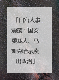 白宫人事震荡：国安委裁人、马斯克暗示淡出政治