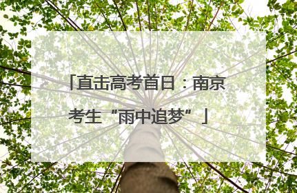 直击高考首日：南京考生“雨中追梦”