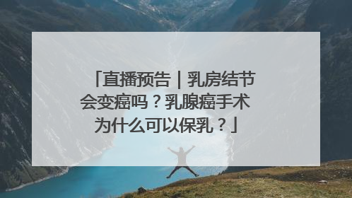 直播预告｜乳房结节会变癌吗？乳腺癌手术为什么可以保乳？