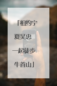 相约宁夏吴忠 一起徒步牛首山