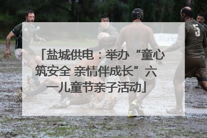盐城供电：举办“童心筑安全 亲情伴成长”六一儿童节亲子活动
