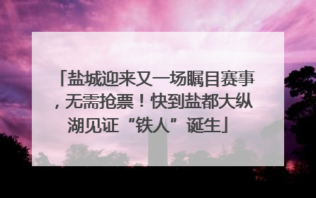 盐城迎来又一场瞩目赛事，无需抢票！快到盐都大纵湖见证“铁人”诞生