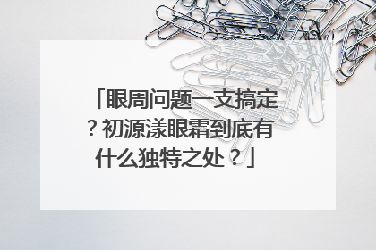 眼周问题一支搞定？初源漾眼霜到底有什么独特之处？