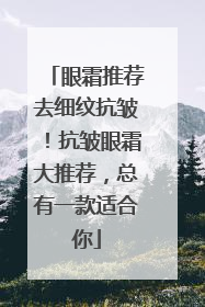 眼霜推荐去细纹抗皱！抗皱眼霜大推荐，总有一款适合你