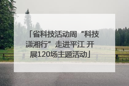 省科技活动周“科技潇湘行”走进平江 开展120场主题活动