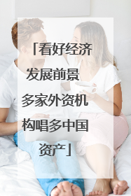 看好经济发展前景 多家外资机构唱多中国资产