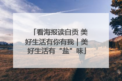看海报读自贡 美好生活有你有我｜美好生活有“盐”味