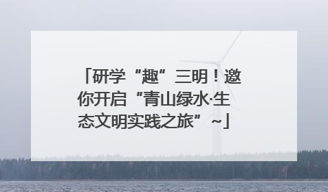 研学“趣”三明！邀你开启“青山绿水·生态文明实践之旅”~