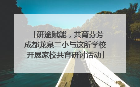 研途赋能，共育芬芳 成都龙泉二小与这所学校开展家校共育研讨活动