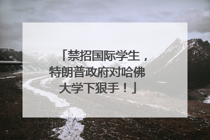 禁招国际学生，特朗普政府对哈佛大学下狠手！