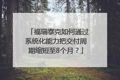 福瑞泰克如何通过系统化能力把交付周期缩短至8个月？