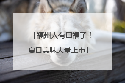 福州人有口福了！夏日美味大量上市