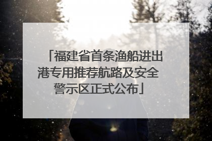 福建省首条渔船进出港专用推荐航路及安全警示区正式公布