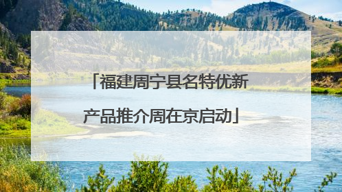 福建周宁县名特优新产品推介周在京启动