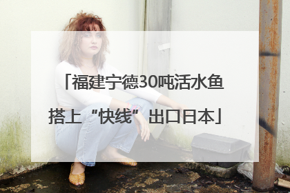 福建宁德30吨活水鱼搭上“快线”出口日本