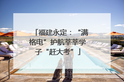 福建永定：“满格电”护航莘莘学子“赶大考”