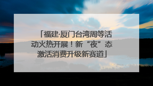 福建·厦门台湾周等活动火热开展！新“夜”态激活消费升级新赛道