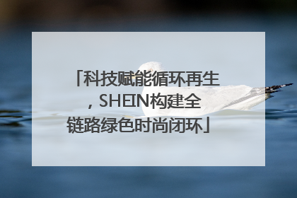科技赋能循环再生，SHEIN构建全链路绿色时尚闭环