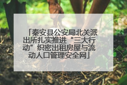 秦安县公安局北关派出所扎实推进“三大行动”织密出租房屋与流动人口管理安全网
